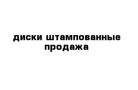 диски штампованные продажа